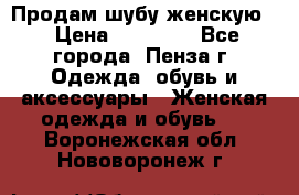 Продам шубу женскую  › Цена ­ 15 000 - Все города, Пенза г. Одежда, обувь и аксессуары » Женская одежда и обувь   . Воронежская обл.,Нововоронеж г.